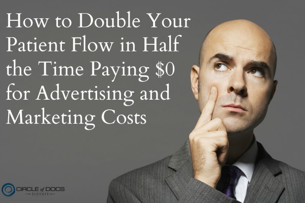 How to Double Your Patient Flow in Half the Time Paying $0 for Advertising and Marketing Costs